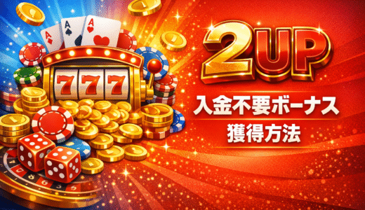 2UP(ツーアップカジノ)入金不要ボーナス獲得方法【2026年最新】
